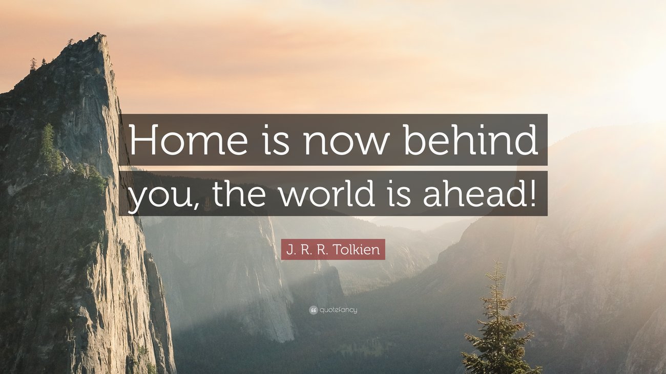 “Home is now behind you, the world is ahead!”